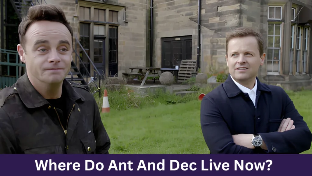 Where Do Ant And Dec Live Now?